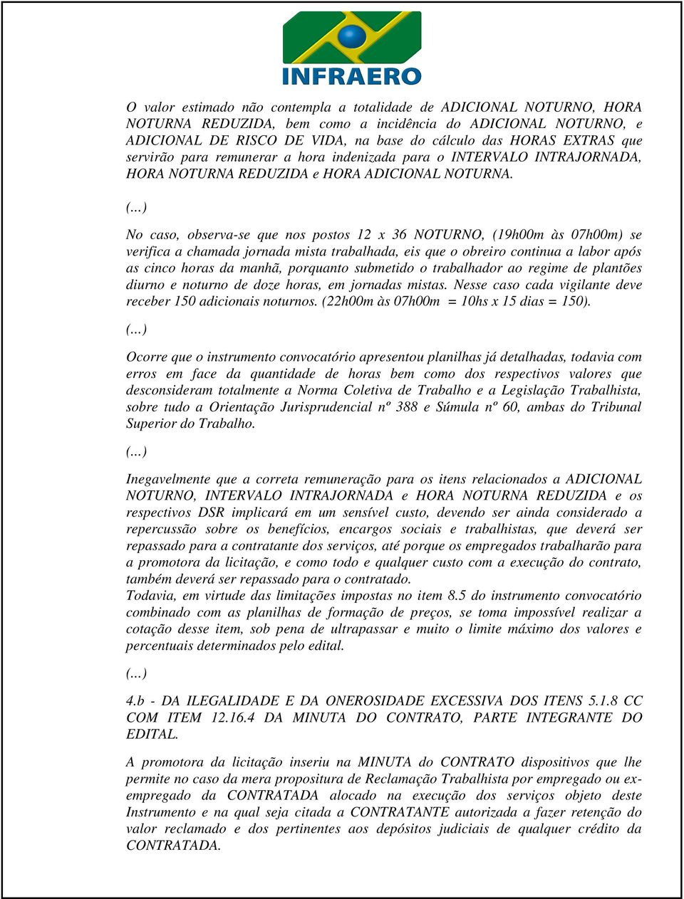 No caso, observa-se que nos postos 12 x 36 NOTURNO, (19h00m às 07h00m) se verifica a chamada jornada mista trabalhada, eis que o obreiro continua a labor após as cinco horas da manhã, porquanto