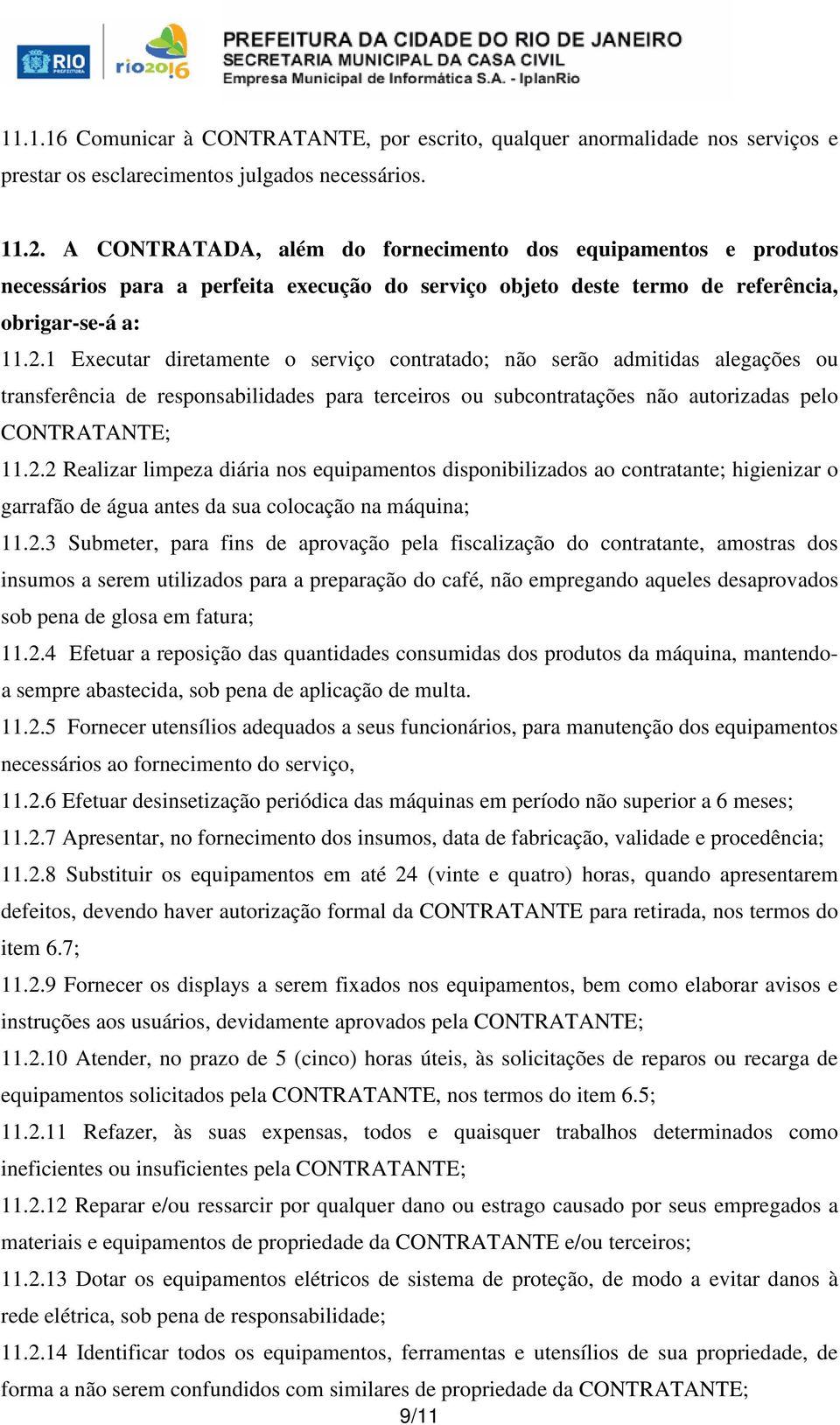 1 Executar diretamente o serviço contratado; não serão admitidas alegações ou transferência de responsabilidades para terceiros ou subcontratações não autorizadas pelo CONTRATANTE; 11.2.