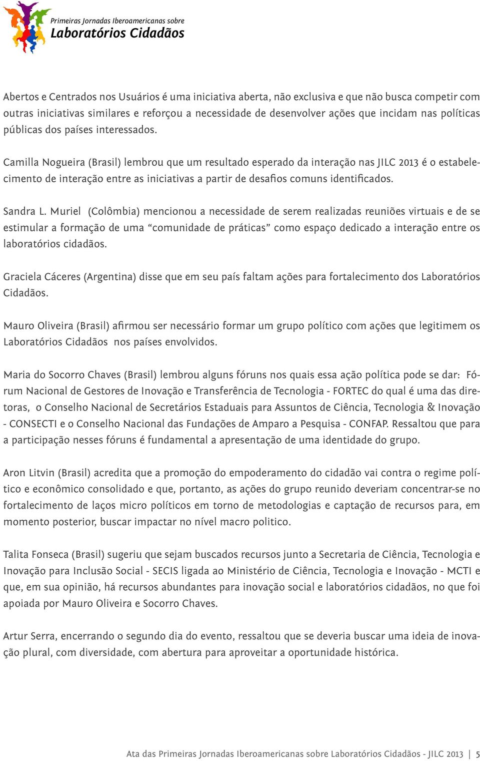 Camilla Nogueira (Brasil) lembrou que um resultado esperado da interação nas JILC 2013 é o estabelecimento de interação entre as iniciativas a partir de desafios comuns identificados. Sandra L.