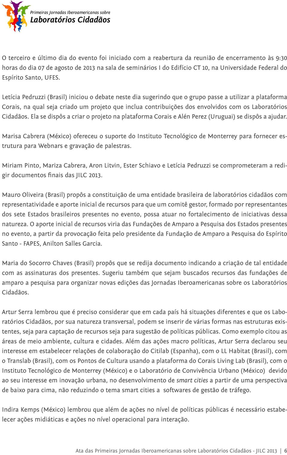 Letícia Pedruzzi (Brasil) iniciou o debate neste dia sugerindo que o grupo passe a utilizar a plataforma Corais, na qual seja criado um projeto que inclua contribuições dos envolvidos com os