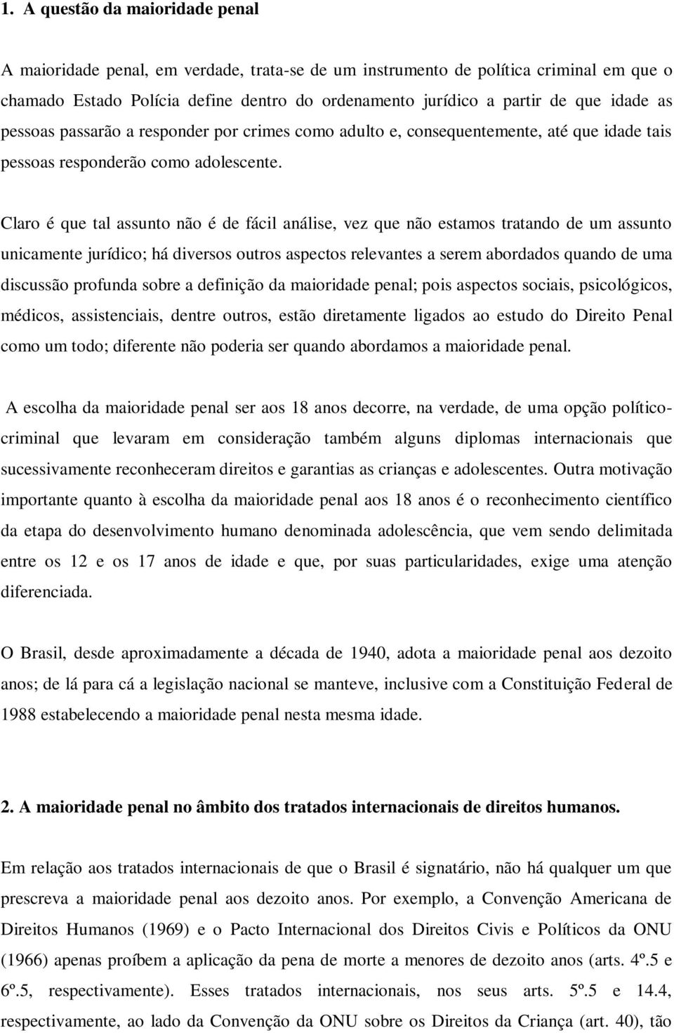 Claro é que tal assunto não é de fácil análise, vez que não estamos tratando de um assunto unicamente jurídico; há diversos outros aspectos relevantes a serem abordados quando de uma discussão