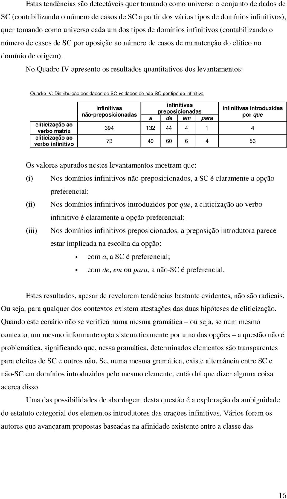 No Quadro IV apresento os resultados quantitativos dos levantamentos: Quadro IV: Distribuição dos dados de SC vs dados de não-sc por tipo de infinitiva cliticização ao verbo matriz cliticização ao