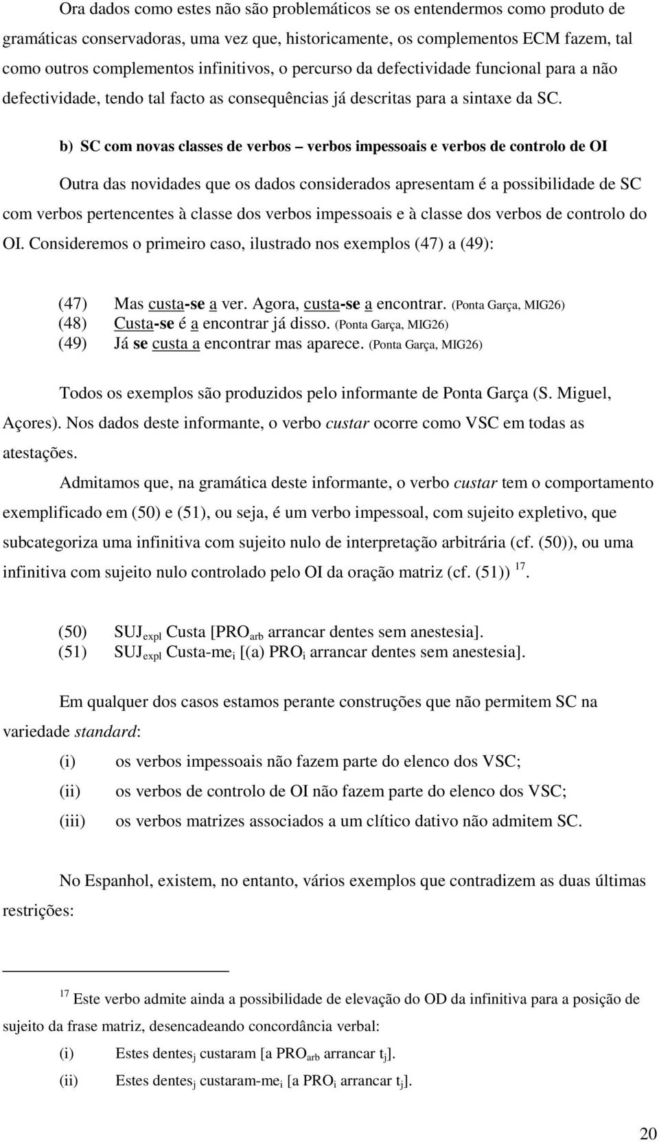 b) SC com novas classes de verbos verbos impessoais e verbos de controlo de OI Outra das novidades que os dados considerados apresentam é a possibilidade de SC com verbos pertencentes à classe dos