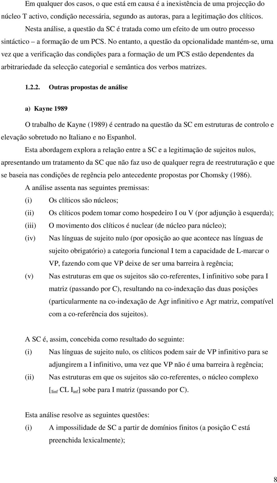 No entanto, a questão da opcionalidade mantém-se, uma vez que a verificação das condições para a formação de um PCS estão dependentes da arbitrariedade da selecção categorial e semântica dos verbos