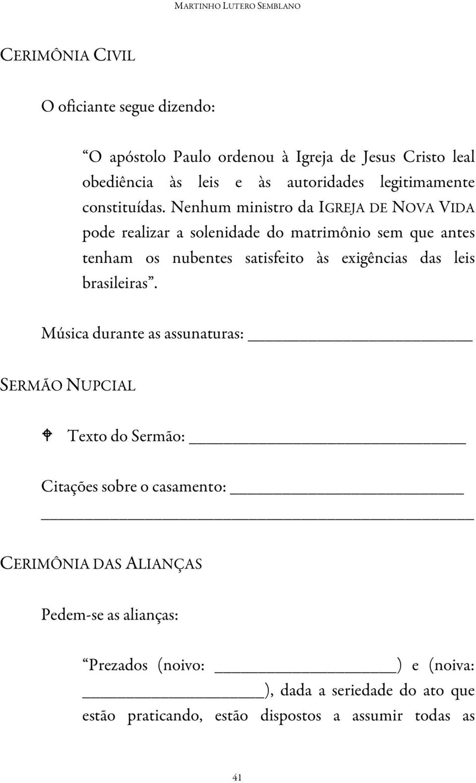 Nenhum ministro da IGREJA DE NOVA VIDA pode realizar a solenidade do matrimônio sem que antes tenham os nubentes satisfeito às exigências das leis