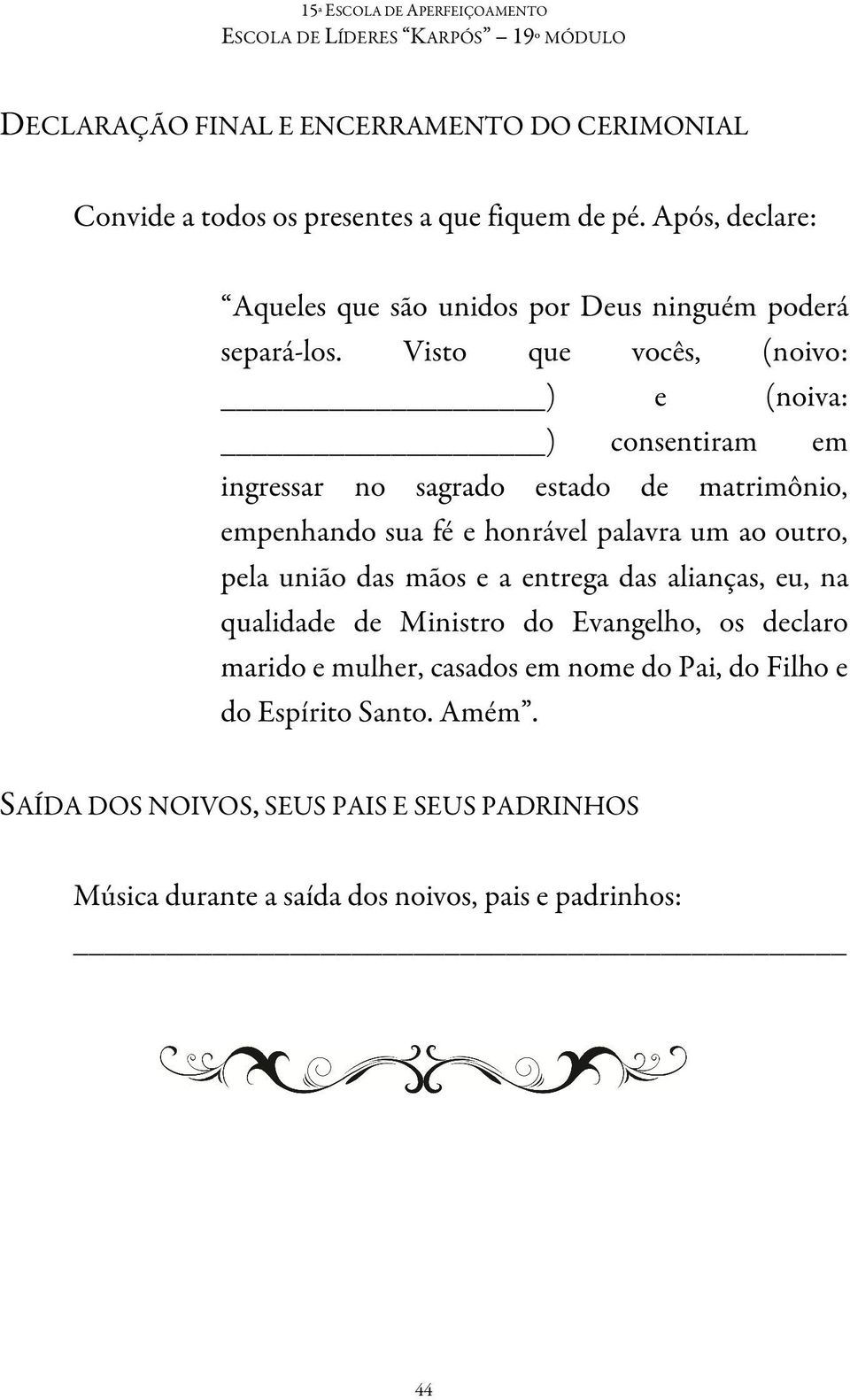 Visto que vocês, (noivo: ) e (noiva: ) consentiram em ingressar no sagrado estado de matrimônio, empenhando sua fé e honrável palavra um ao outro, pela união das