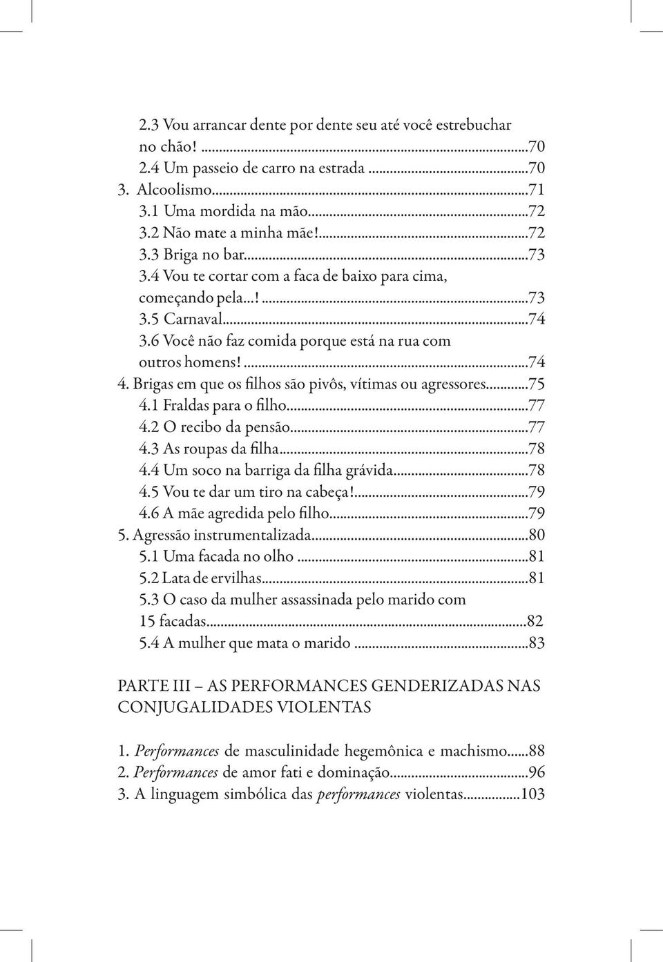 Brigas em que os filhos são pivôs, vítimas ou agressores...75 4.1 Fraldas para o filho...77 4.2 O recibo da pensão...77 4.3 As roupas da filha...78 4.4 Um soco na barriga da filha grávida...78 4.5 Vou te dar um tiro na cabeça!