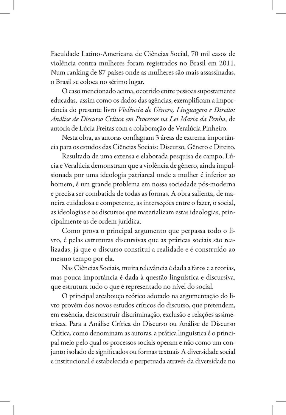 O caso mencionado acima, ocorrido entre pessoas supostamente educadas, assim como os dados das agências, exemplificam a importância do presente livro Violência de Gênero, Linguagem e Direito: Ana