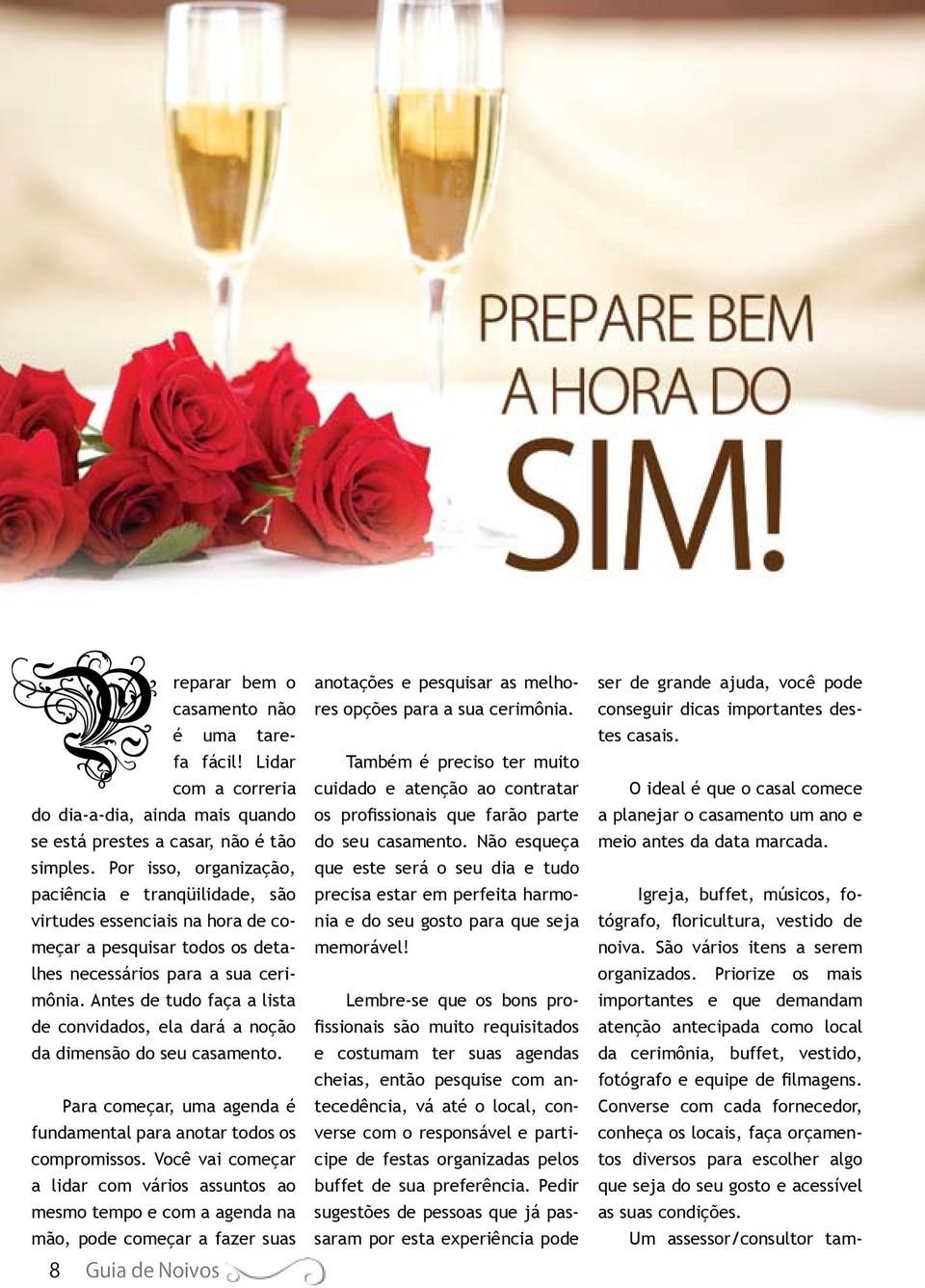 Antes de tudo faça a lista de convidados, ela dará a noção da dimensão do seu casamento. Para começar, uma agenda é fundamental para anotar todos os compromissos.