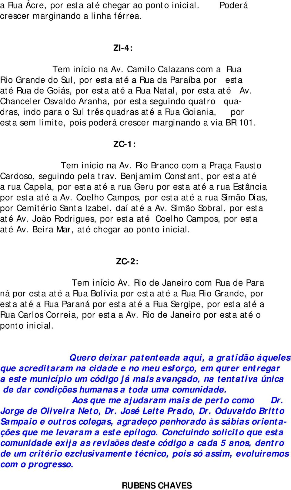 Chanceler Osvaldo Aranha, por esta seguindo quatro quadras, indo para o Sul três quadras até a Rua Goiania, por esta sem limite, pois poderá crescer marginando a via BR 101. ZC-1: Tem início na Av.