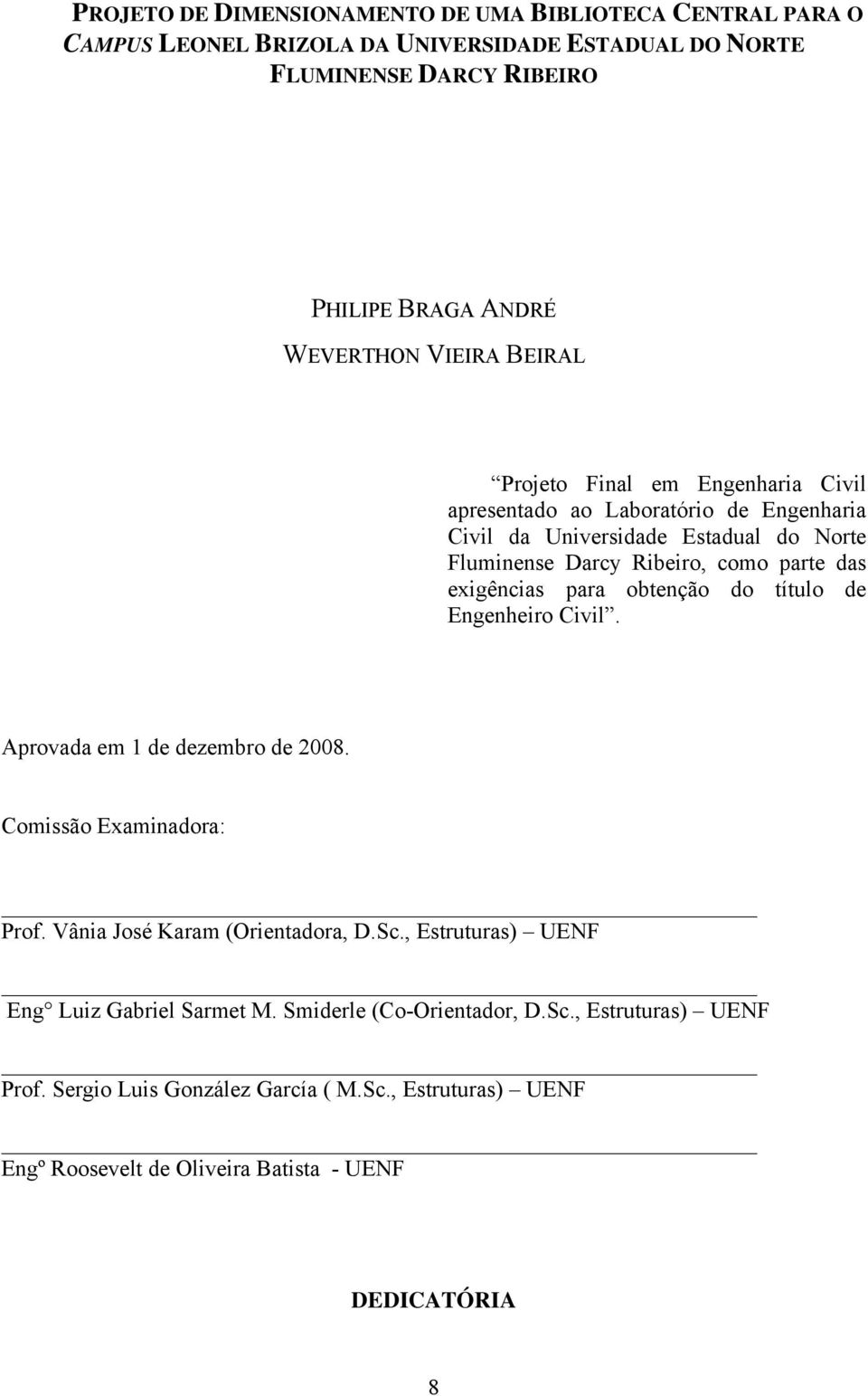 exigências para obtenção do título de Engenheiro Civil. Aprovada em 1 de dezembro de 2008. Comissão Examinadora: Prof. Vânia José Karam (Orientadora, D.Sc.