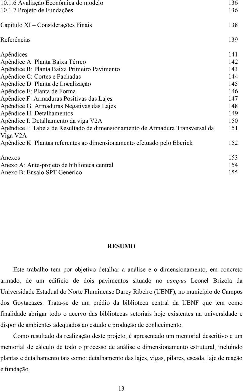 Armaduras Negativas das Lajes 148 Apêndice H: Detalhamentos 149 Apêndice I: Detalhamento da viga V2A 150 Apêndice J: Tabela de Resultado de dimensionamento de Armadura Transversal da 151 Viga V2A