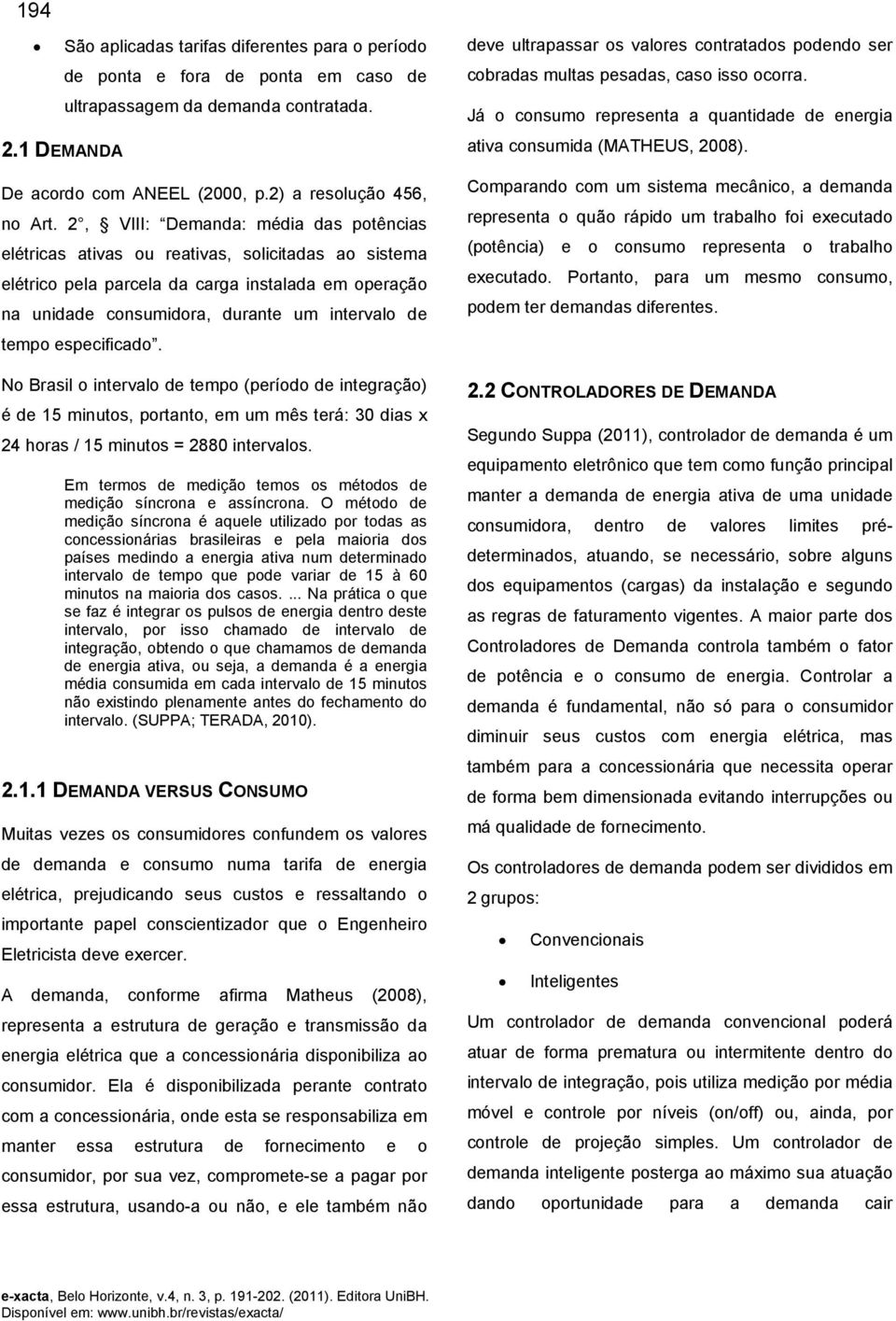 especificado. No Brasil o intervalo de tempo (período de integração) é de 15 minutos, portanto, em um mês terá: 30 dias x 24 horas / 15 minutos = 2880 intervalos.