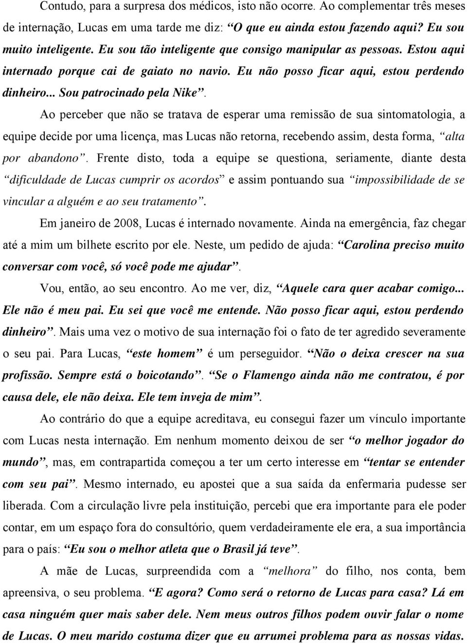 Ao perceber que não se tratava de esperar uma remissão de sua sintomatologia, a equipe decide por uma licença, mas Lucas não retorna, recebendo assim, desta forma, alta por abandono.