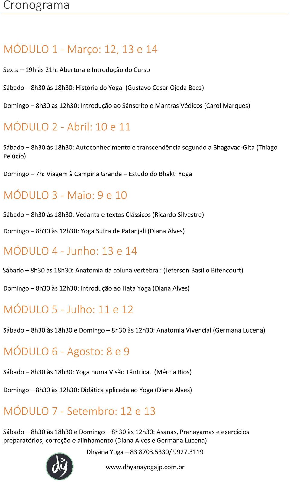 Grande Estudo do Bhakti Yoga MÓDULO 3 - Maio: 9 e 10 Sábado 8h30 às 18h30: Vedanta e textos Clássicos (Ricardo Silvestre) Domingo 8h30 às 12h30: Yoga Sutra de Patanjali (Diana Alves) MÓDULO 4 -