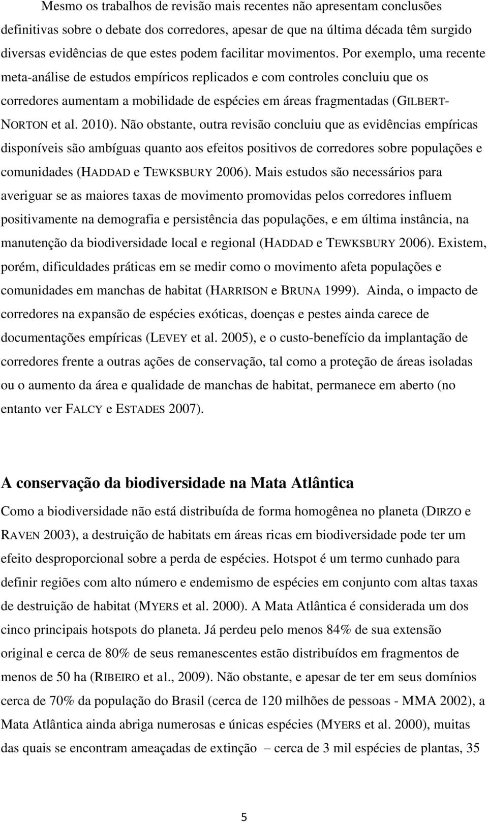 Por exemplo, uma recente meta-análise de estudos empíricos replicados e com controles concluiu que os corredores aumentam a mobilidade de espécies em áreas fragmentadas (GILBERT- NORTON et al. 2010).