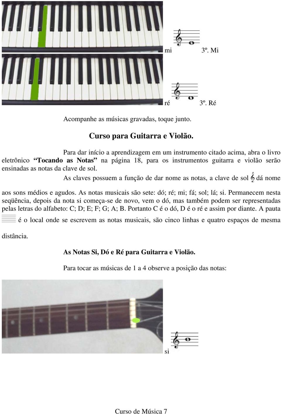 As claves possuem a função de dar nome as notas, a clave de sol & dá nome aos sons médios e agudos. As notas musicais são sete: dó; ré; mi; fá; sol; lá; si.