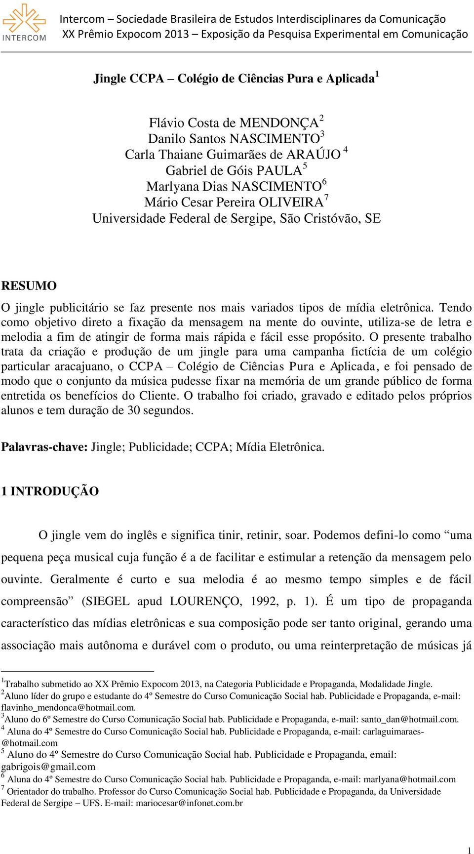 Tendo como objetivo direto a fixação da mensagem na mente do ouvinte, utiliza-se de letra e melodia a fim de atingir de forma mais rápida e fácil esse propósito.