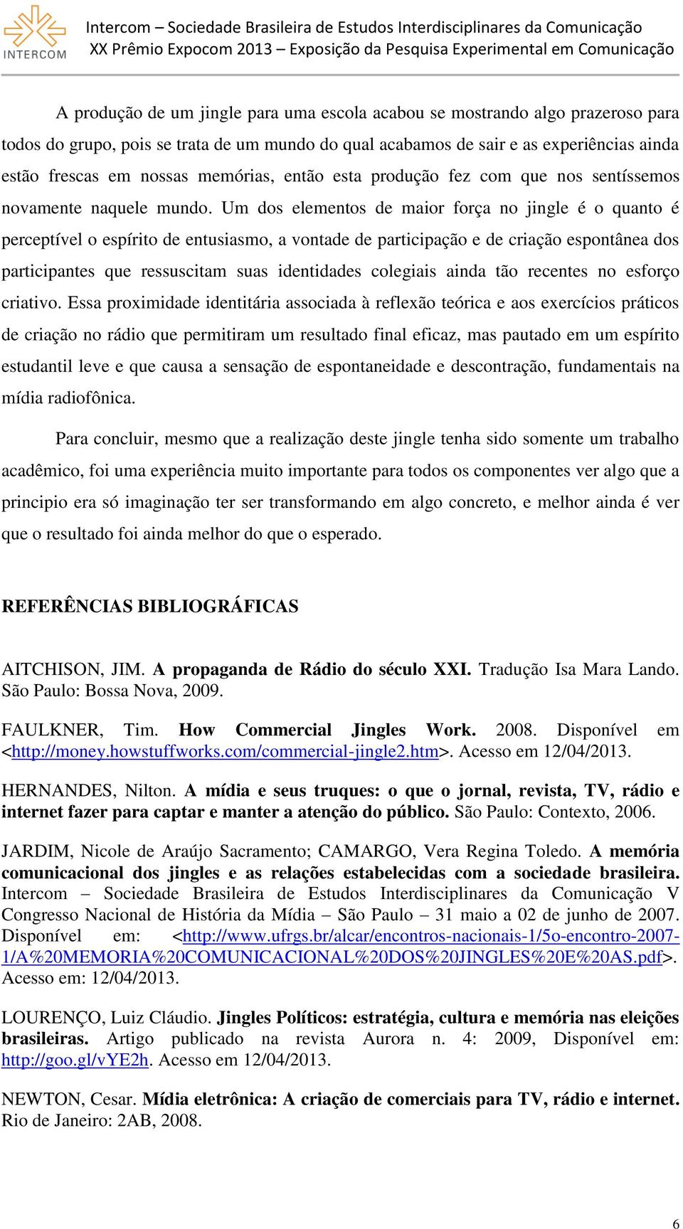 Um dos elementos de maior força no jingle é o quanto é perceptível o espírito de entusiasmo, a vontade de participação e de criação espontânea dos participantes que ressuscitam suas identidades