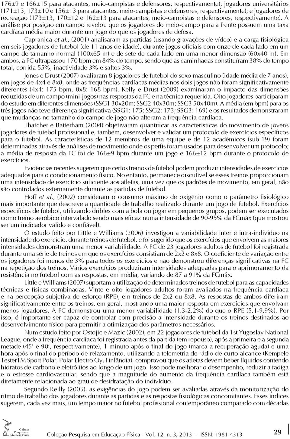 A análise por posição em campo revelou que os jogadores do meio-campo para a frente possuem uma taxa cardíaca média maior durante um jogo do que os jogadores de defesa. Capranica et al.