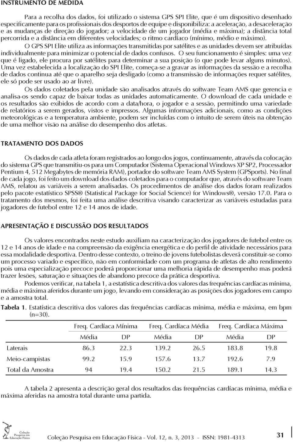 (mínimo, médio e máximo). O GPS SPI Elite utiliza as informações transmitidas por satélites e as unidades devem ser atribuídas individualmente para minimizar o potencial de dados confusos.