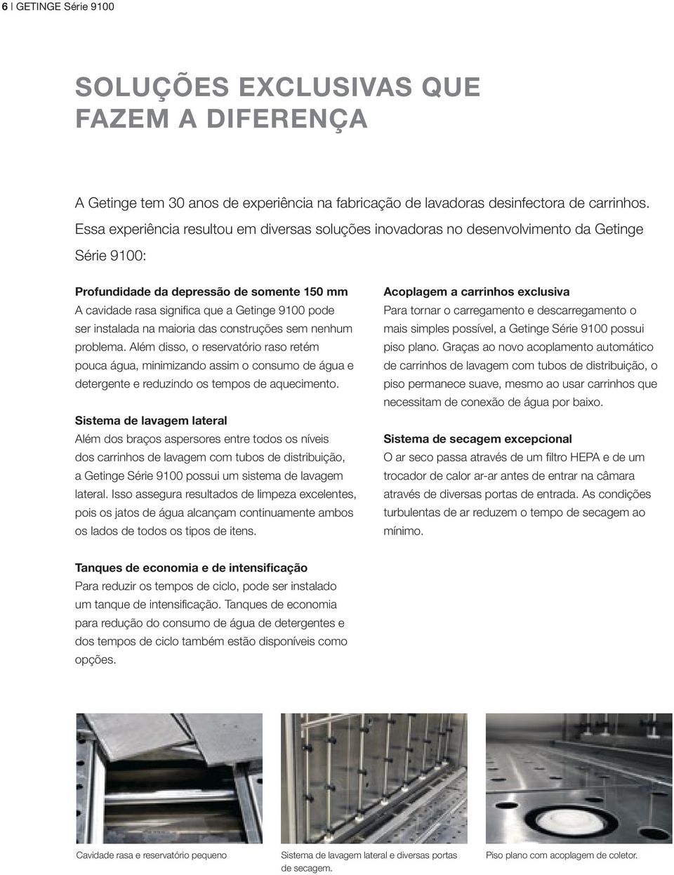 instalada na maioria das construções sem nenhum problema. Além disso, o reservatório raso retém pouca água, minimizando assim o consumo de água e detergente e reduzindo os tempos de aquecimento.