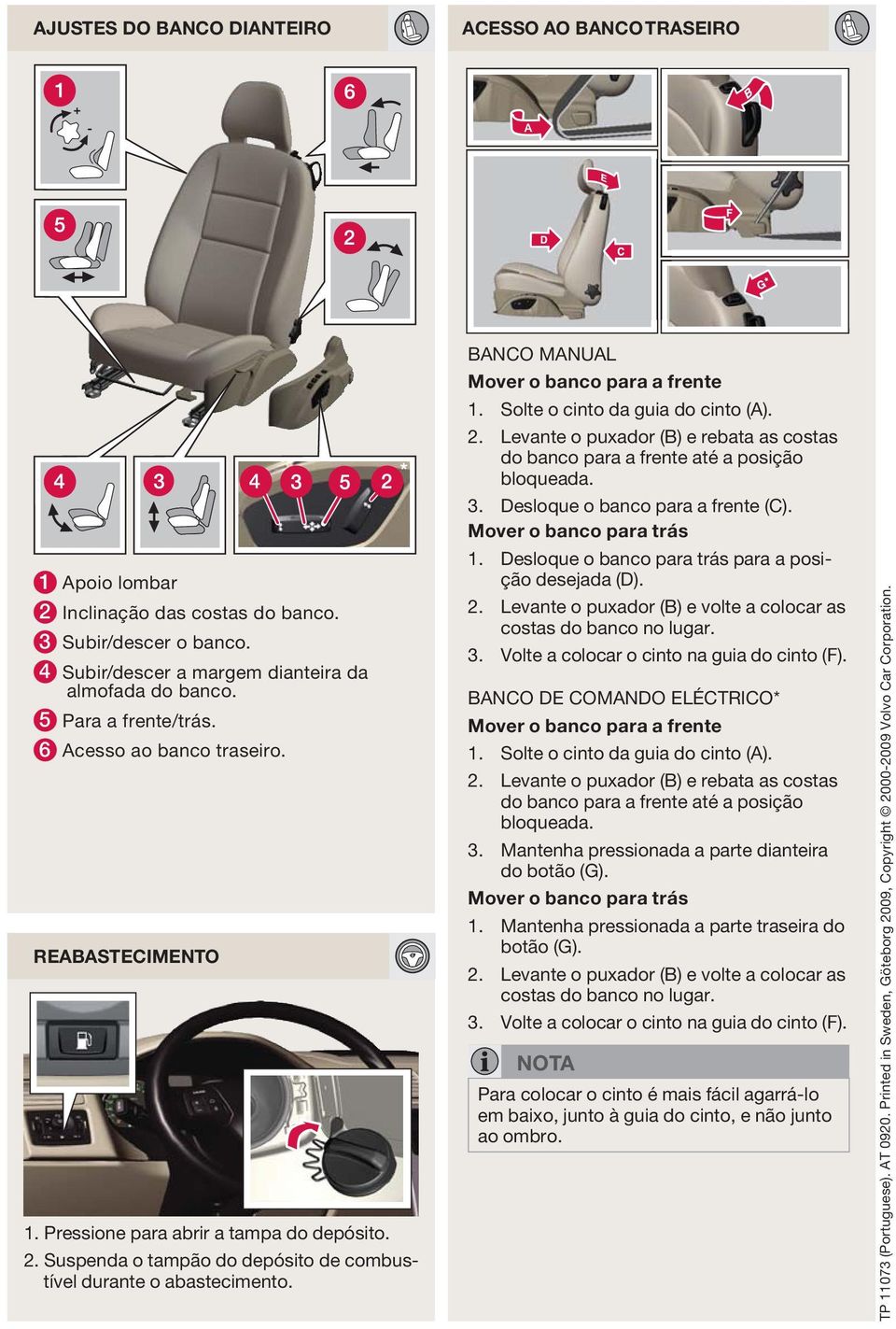 BANCO MANUAL Mover o banco para a frente 1. Solte o cinto da guia do cinto (A). 2. Levante o puxador (B) e rebata as costas do banco para a frente até a posição bloqueada. 3.