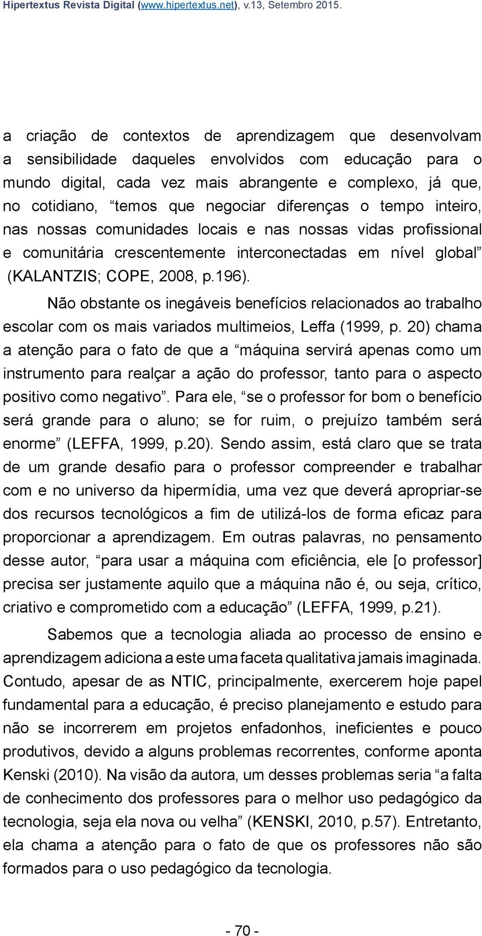 negociar diferenças o tempo inteiro, nas nossas comunidades locais e nas nossas vidas profissional e comunitária crescentemente interconectadas em nível global (KALANTZIS; COPE, 2008, p.196).