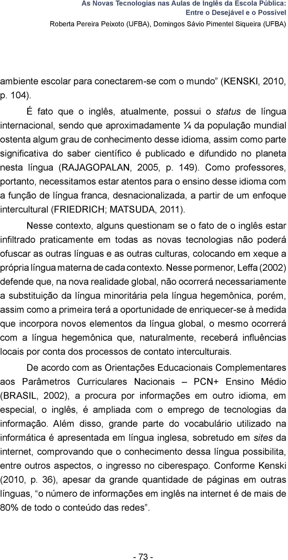 É fato que o inglês, atualmente, possui o status de língua internacional, sendo que aproximadamente ¼ da população mundial ostenta algum grau de conhecimento desse idioma, assim como parte