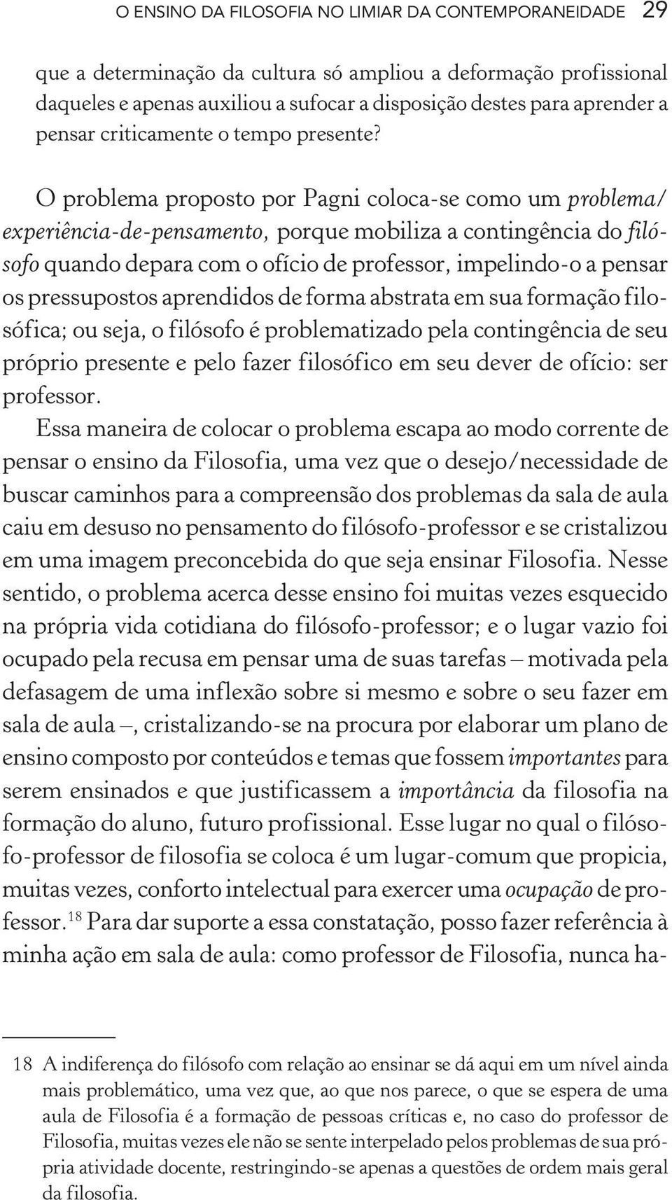 O problema proposto por Pagni coloca-se como um problema/ experiência-de-pensamento, porque mobiliza a contingência do filósofo quando depara com o ofício de professor, impelindo-o a pensar os