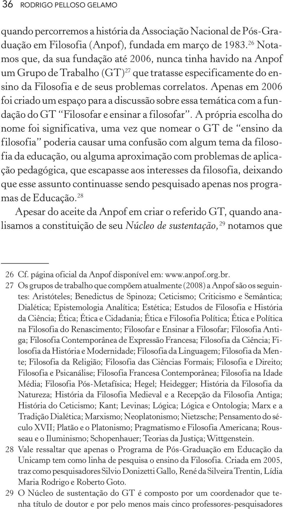 Apenas em 2006 foi criado um espaço para a discussão sobre essa temática com a fundação do GT Filosofar e ensinar a filosofar.