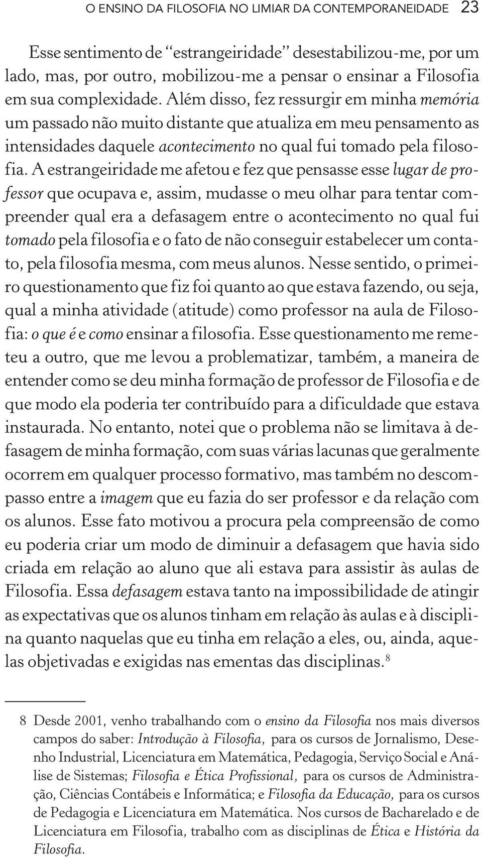 A estrangeiridade me afetou e fez que pensasse esse lugar de professor que ocupava e, assim, mudasse o meu olhar para tentar compreender qual era a defasagem entre o acontecimento no qual fui tomado