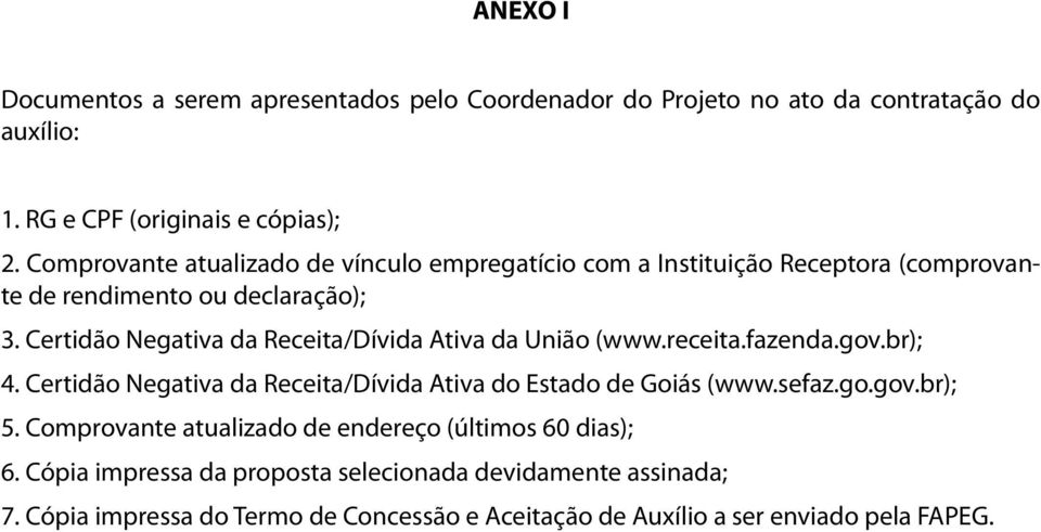 Certidão Negativa da Receita/Dívida Ativa da União (www.receita.fazenda.gov.br); 4. Certidão Negativa da Receita/Dívida Ativa do Estado de Goiás (www.sefaz.go.gov.br); 5.