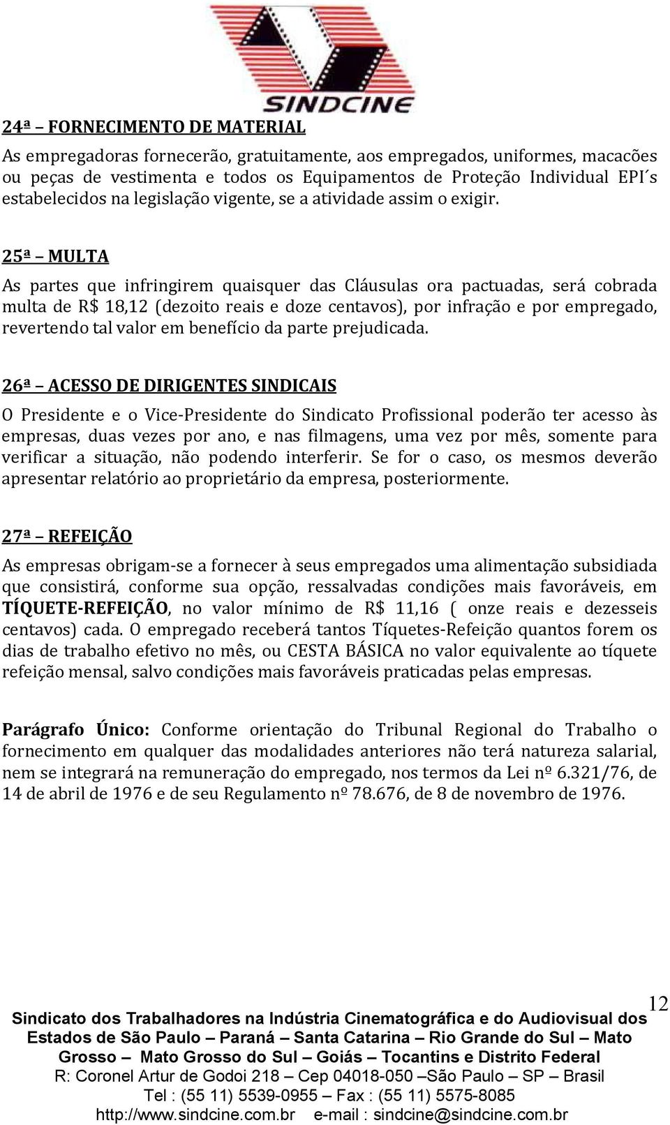 25ª MULTA As partes que infringirem quaisquer das Cláusulas ora pactuadas, será cobrada multa de R$ 18,12 (dezoito reais e doze centavos), por infração e por empregado, revertendo tal valor em