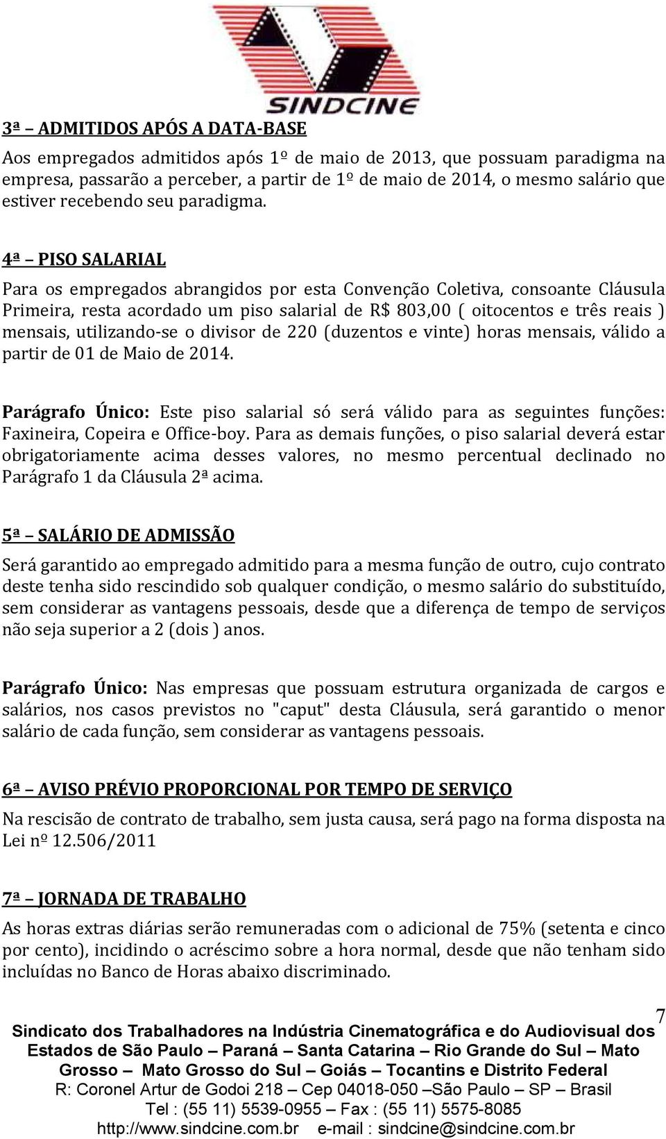 4ª PISO SALARIAL Para os empregados abrangidos por esta Convenção Coletiva, consoante Cláusula Primeira, resta acordado um piso salarial de R$ 803,00 ( oitocentos e três reais ) mensais,