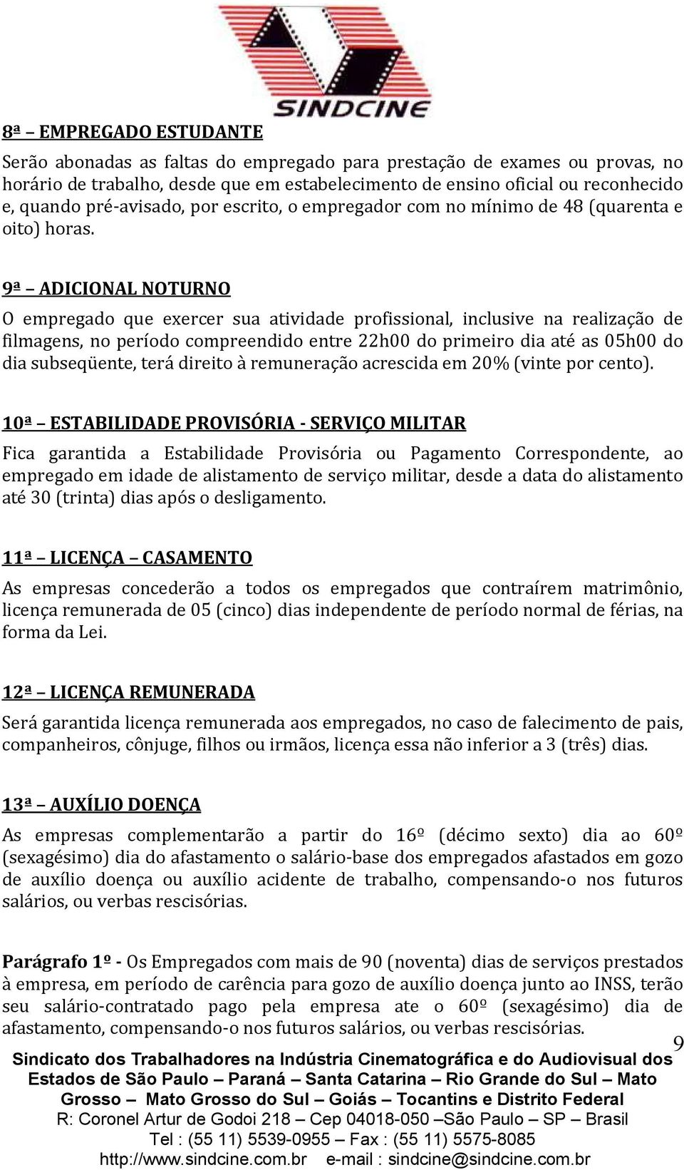 9ª ADICIONAL NOTURNO O empregado que exercer sua atividade profissional, inclusive na realização de filmagens, no período compreendido entre 22h00 do primeiro dia até as 05h00 do dia subseqüente,