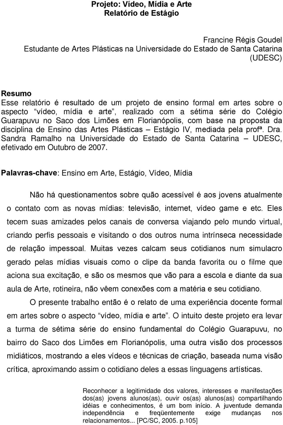 Ensino das Artes Plásticas Estágio IV, mediada pela profª. Dra. Sandra Ramalho na Universidade do Estado de Santa Catarina UDESC, efetivado em Outubro de 2007.