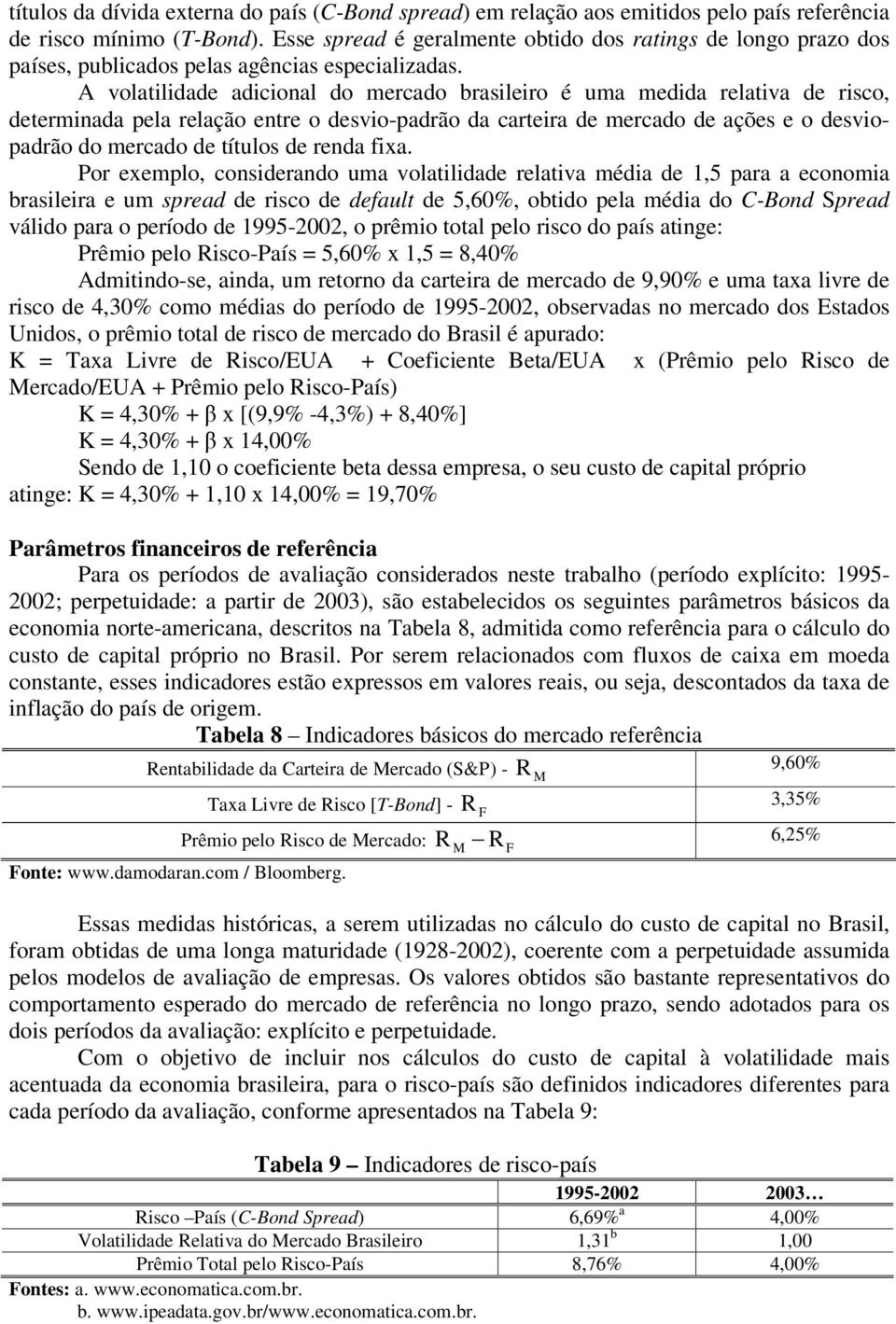 A volatilidade adicional do mercado brasileiro é uma medida relativa de risco, determinada pela relação entre o desvio-padrão da carteira de mercado de ações e o desviopadrão do mercado de títulos de