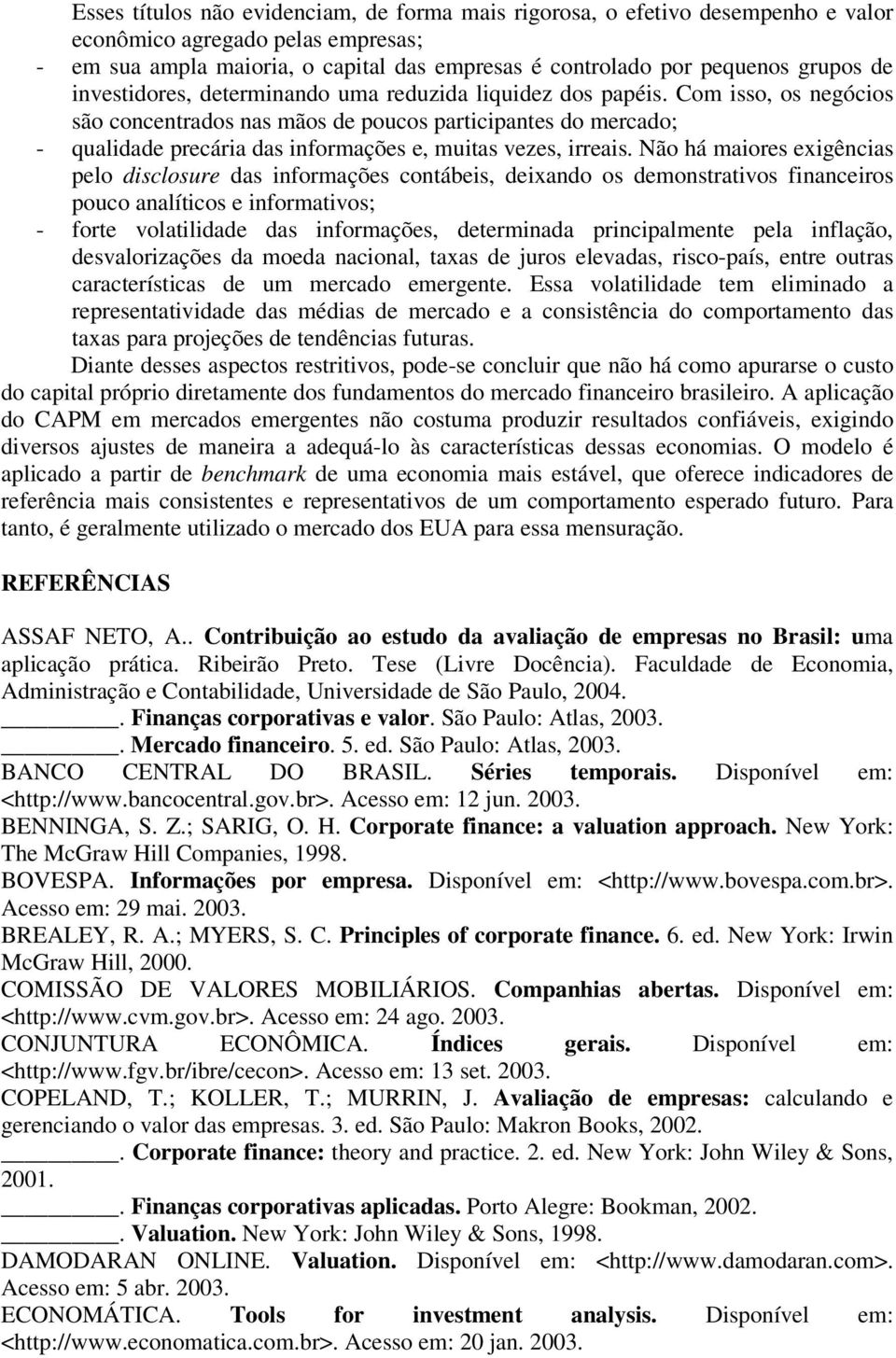 Com isso, os negócios são concentrados nas mãos de poucos participantes do mercado; - qualidade precária das informações e, muitas vezes, irreais.