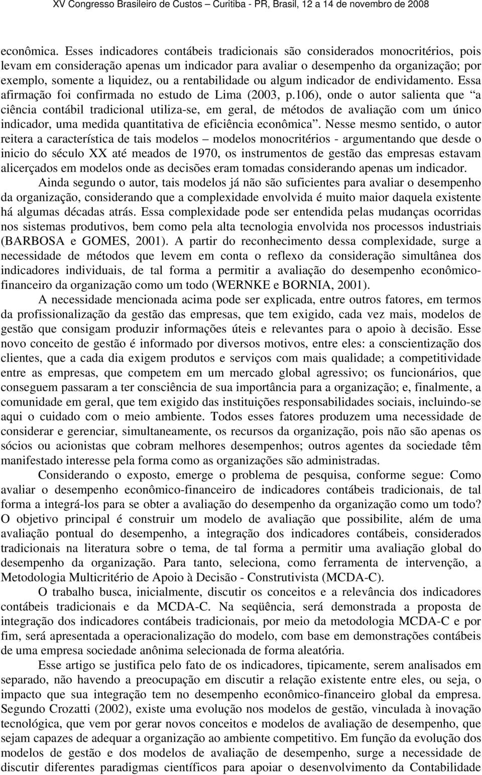 rentabilidade ou algum indicador de endividamento. Essa afirmação foi confirmada no estudo de Lima (2003, p.