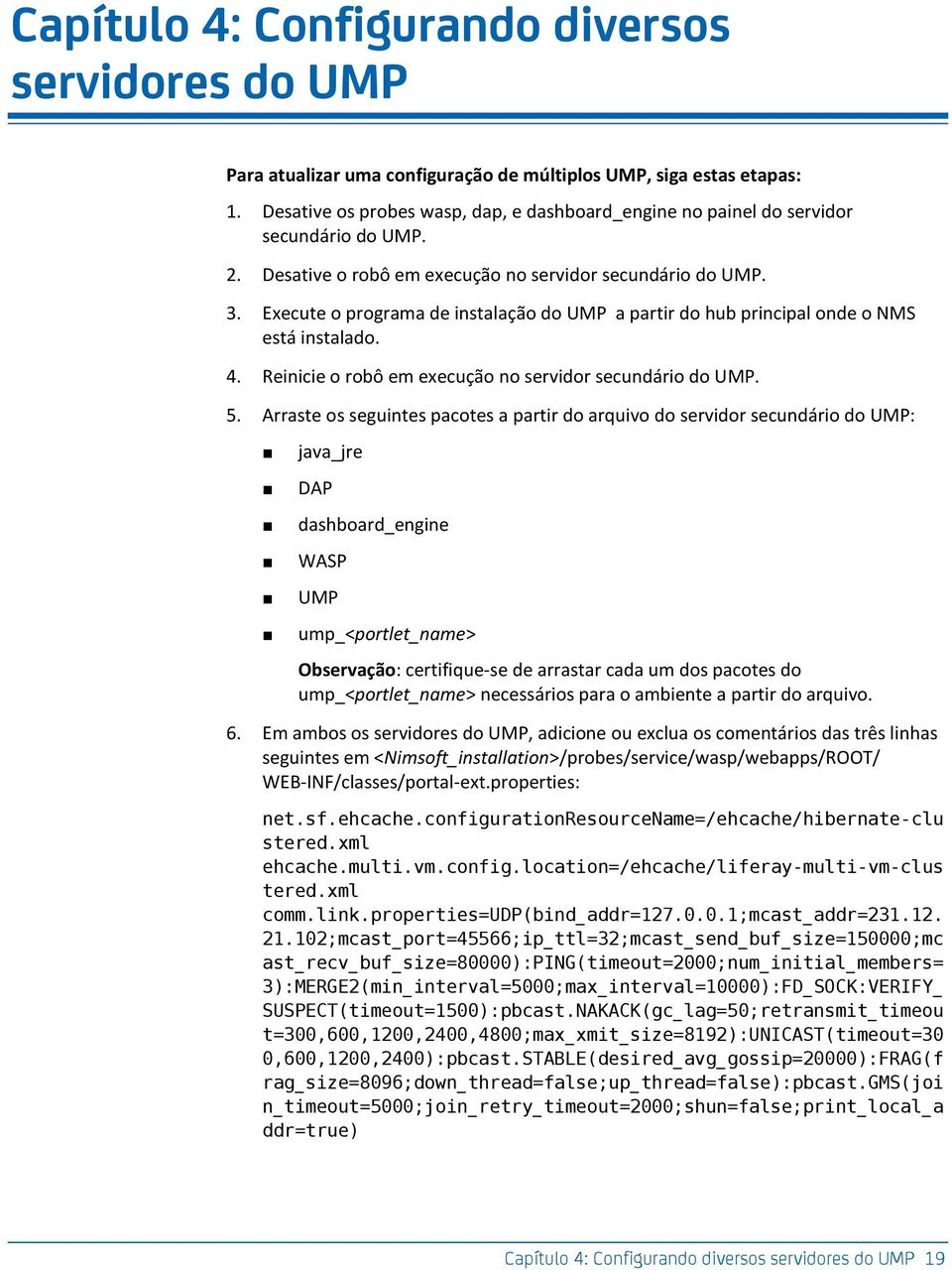 Execute o programa de instalação do UMP a partir do hub principal onde o NMS está instalado. 4. Reinicie o robô em execução no servidor secundário do UMP. 5.