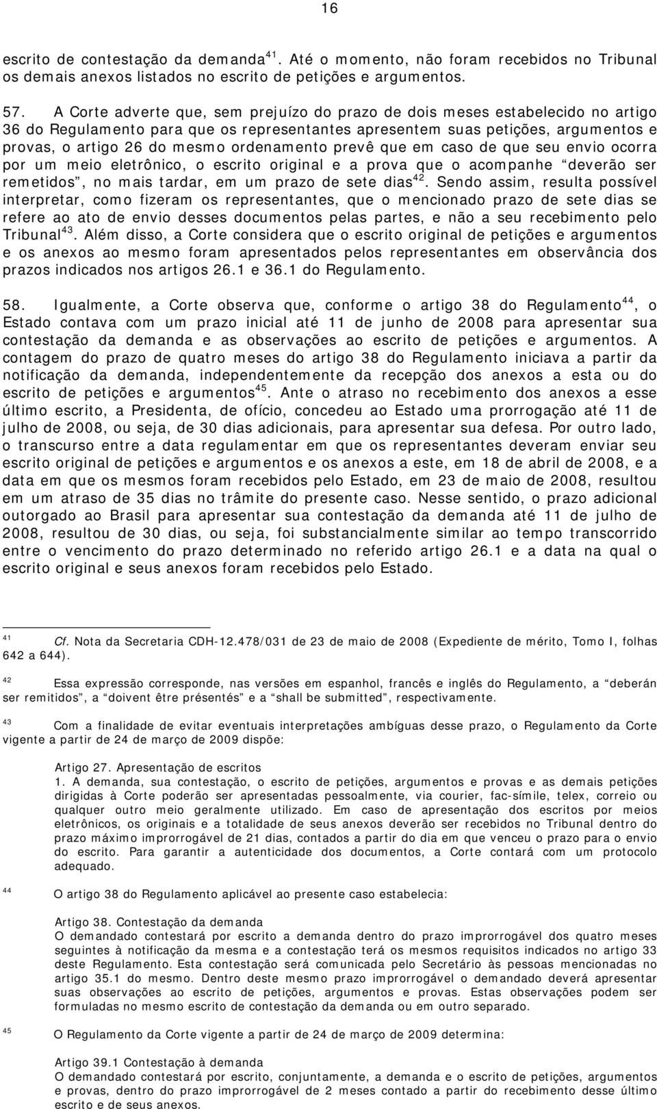 ordenamento prevê que em caso de que seu envio ocorra por um meio eletrônico, o escrito original e a prova que o acompanhe deverão ser remetidos, no mais tardar, em um prazo de sete dias 42.