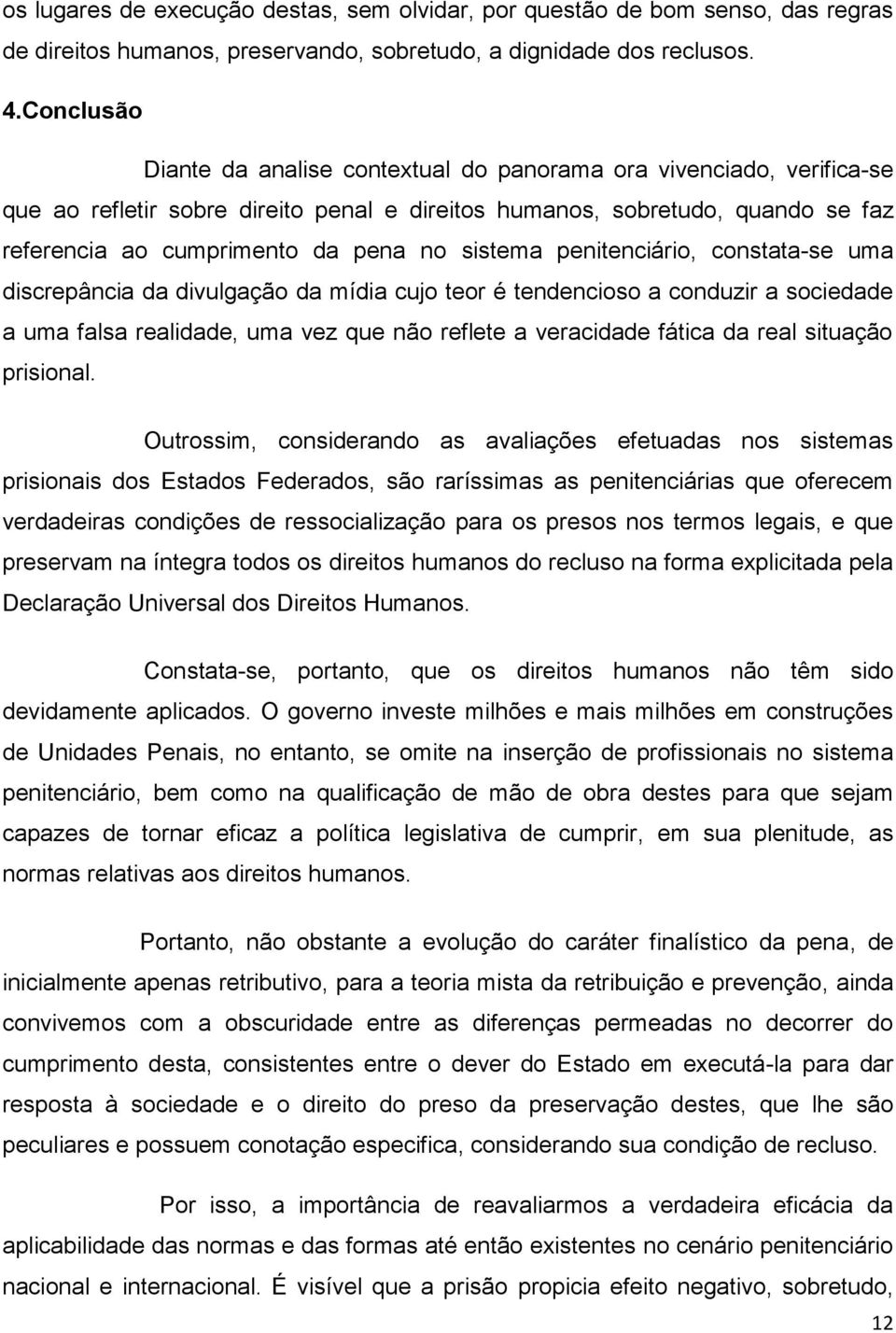 sistema penitenciário, constata-se uma discrepância da divulgação da mídia cujo teor é tendencioso a conduzir a sociedade a uma falsa realidade, uma vez que não reflete a veracidade fática da real