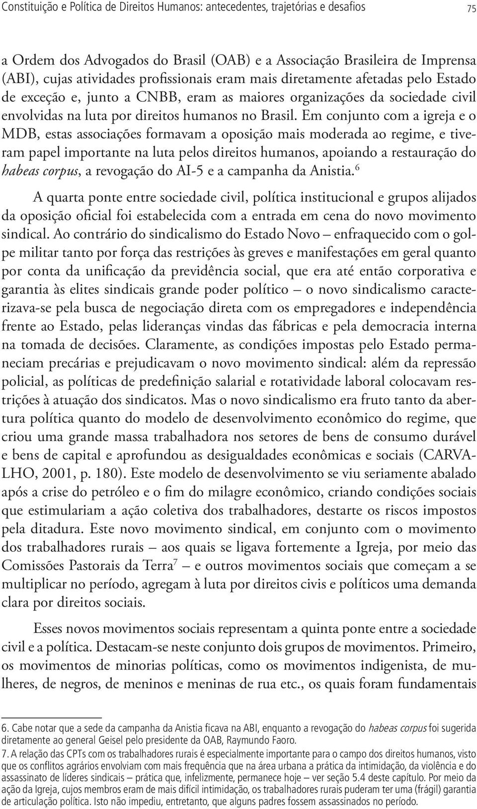 Em conjunto com a igreja e o MDB, estas associações formavam a oposição mais moderada ao regime, e tiveram papel importante na luta pelos direitos humanos, apoiando a restauração do habeas corpus, a