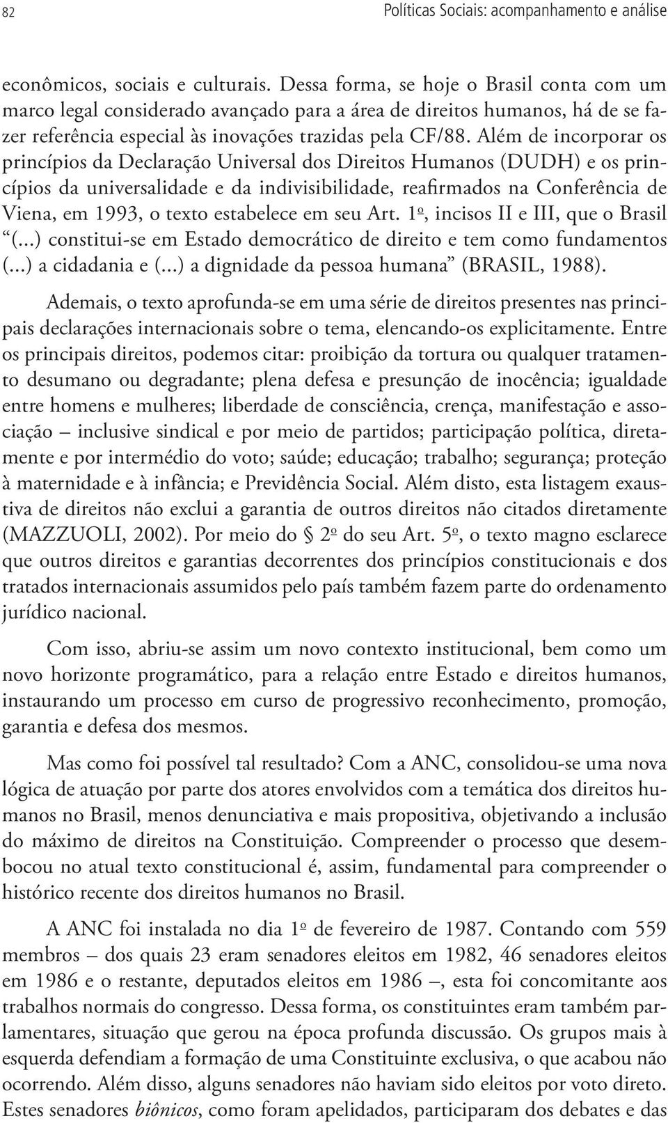 Além de incorporar os princípios da Declaração Universal dos Direitos Humanos (DUDH) e os princípios da universalidade e da indivisibilidade, reafirmados na Conferência de Viena, em 1993, o texto