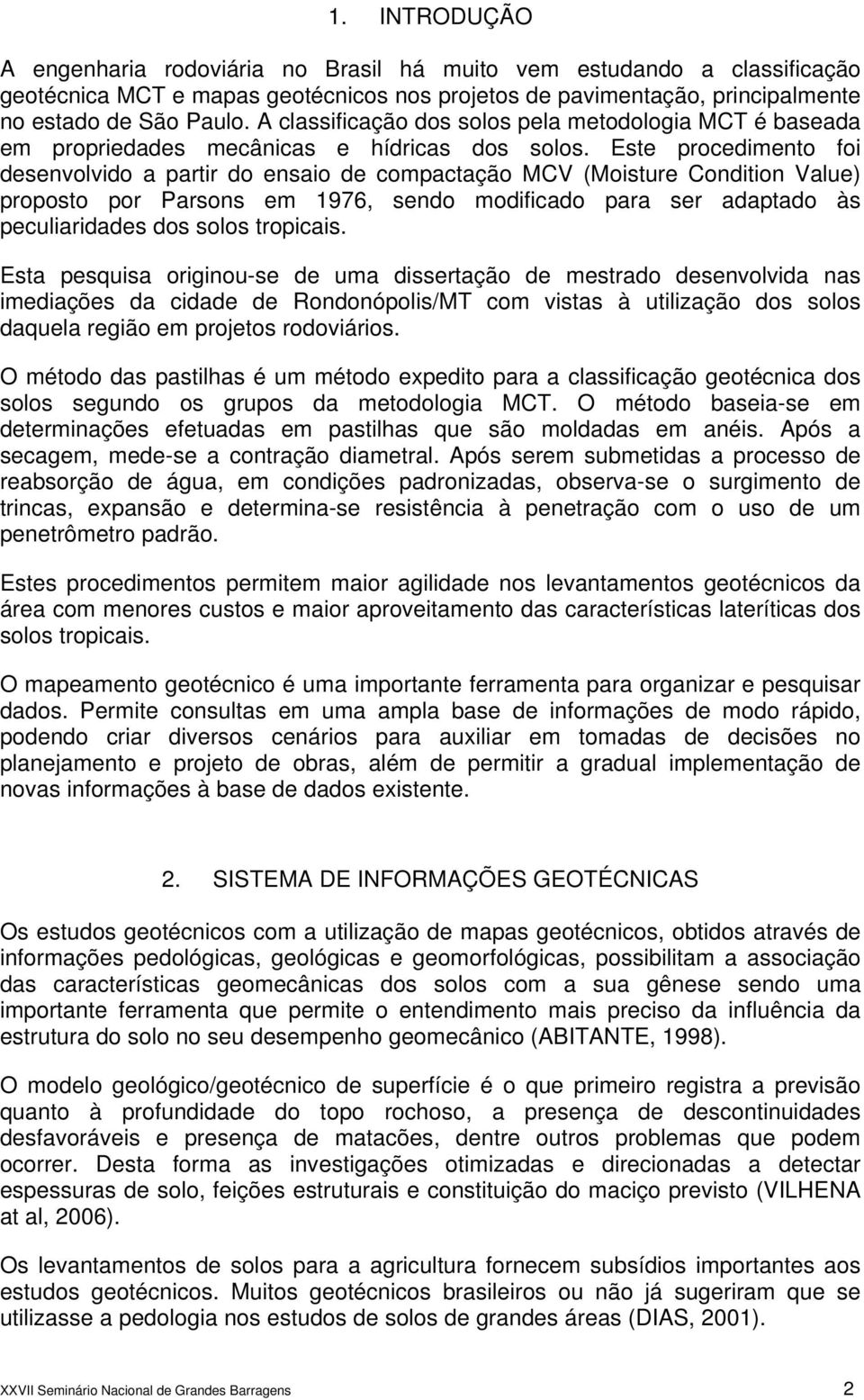 Este procedimento foi desenvolvido a partir do ensaio de compactação MCV (Moisture Condition Value) proposto por Parsons em 1976, sendo modificado para ser adaptado às peculiaridades dos solos