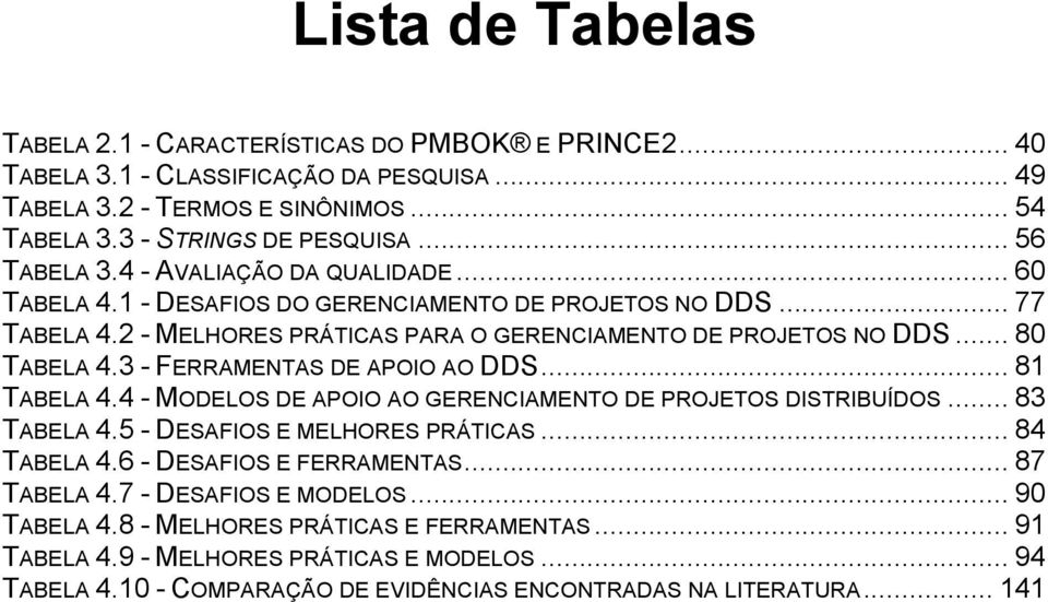 3 - FERRAMENTAS DE APOIO AO DDS... 81 TABELA 4.4 - MODELOS DE APOIO AO GERENCIAMENTO DE PROJETOS DISTRIBUÍDOS... 83 TABELA 4.5 - DESAFIOS E MELHORES PRÁTICAS... 84 TABELA 4.6 - DESAFIOS E FERRAMENTAS.