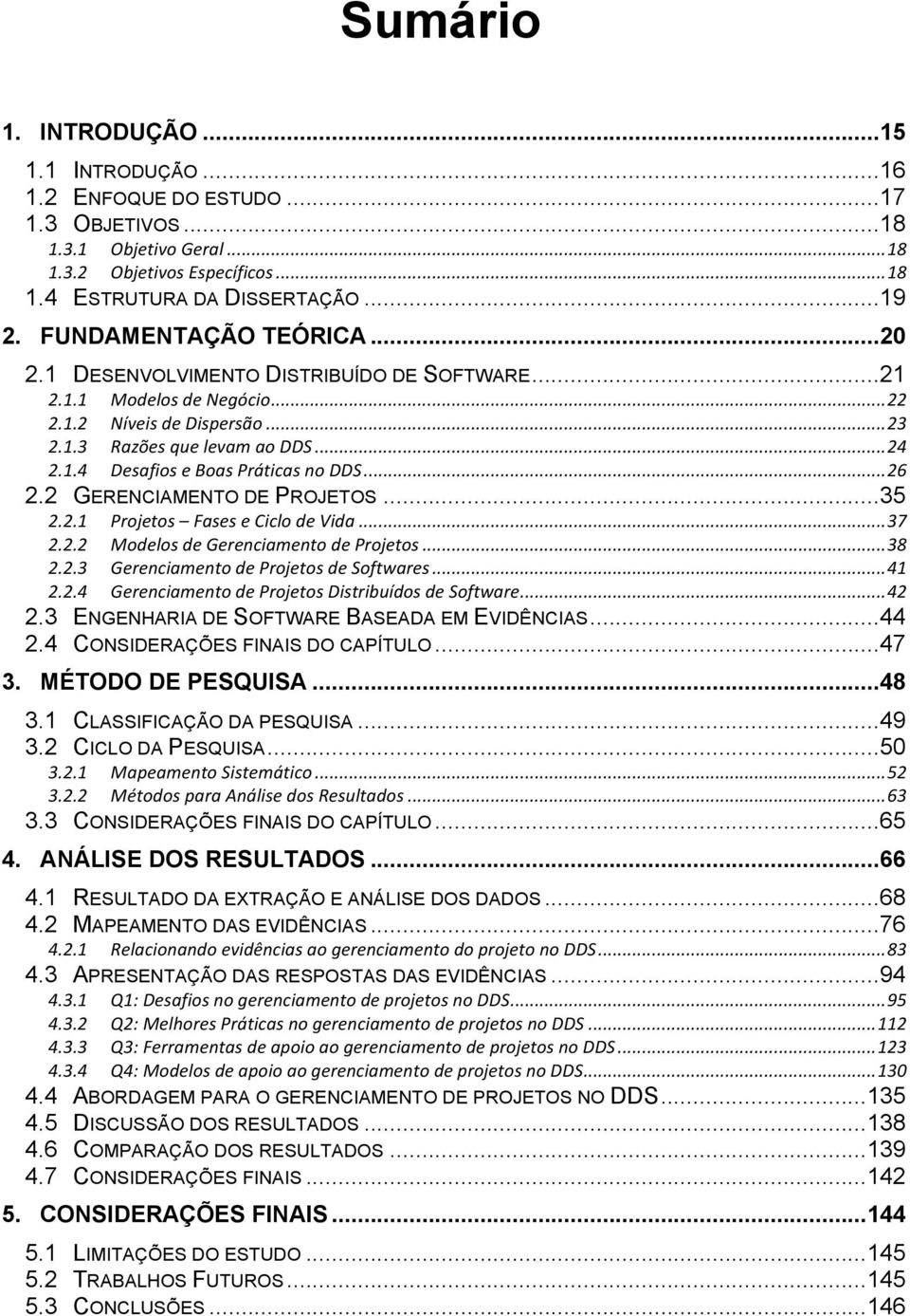 .. 26 2.2 GERENCIAMENTO DE PROJETOS... 35 2.2.1 Projetos Fases e Ciclo de Vida... 37 2.2.2 Modelos de Gerenciamento de Projetos... 38 2.2.3 Gerenciamento de Projetos de Softwares... 41 2.2.4 Gerenciamento de Projetos Distribuídos de Software.