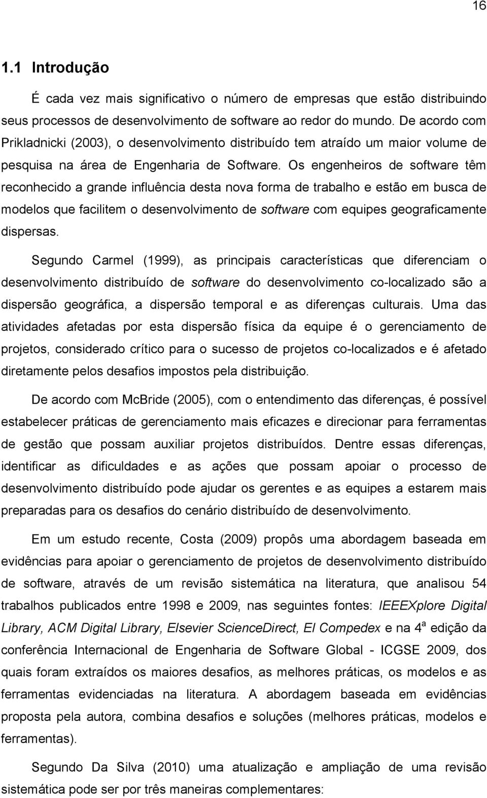 Os engenheiros de software têm reconhecido a grande influência desta nova forma de trabalho e estão em busca de modelos que facilitem o desenvolvimento de software com equipes geograficamente