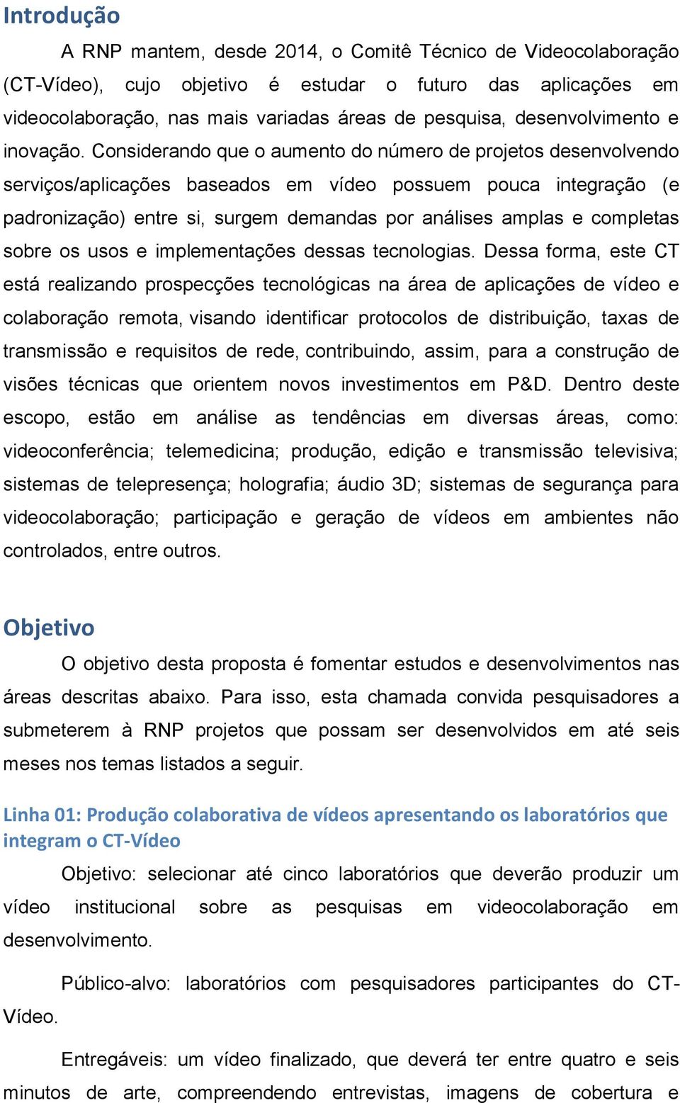 Considerando que o aumento do número de projetos desenvolvendo serviços/aplicações baseados em vídeo possuem pouca integração (e padronização) entre si, surgem demandas por análises amplas e